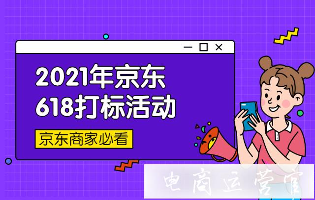 2022年京東618打標活動什么時候開始?來看活動征品流程